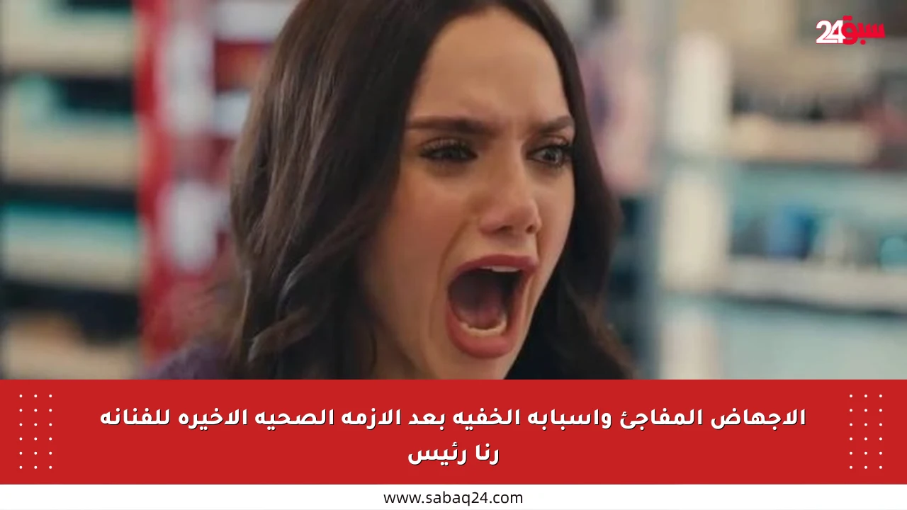 الإجهاض المفاجئ وأسبابه الخفية بعد الأزمة الصحية الأخيرة للفنانة رنا رئيس